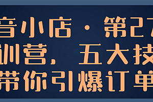 (8680期)抖音小店·第27期特训营,五大技术带你引爆订单