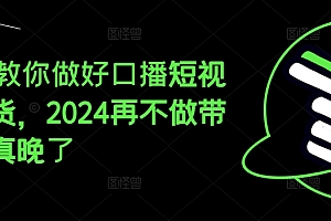 (9277期)2024教你做好口播短视频带货,2024再不做带货就真晚了
