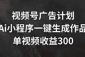 (9405期)视频号广告计划,AI小程序一键生成作品, 单视频收益300+