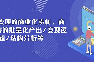 (9463期)玺承云·打造可变现的商业化素材,商业化内容的批量化产出/变现逻辑/结构分析等