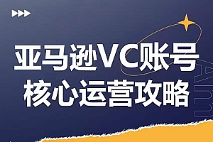 (9469期)优乐出海·亚马逊VC账号核心玩法解析,实战经验拆解产品模块运营技巧,提升店铺GMV,有效提升运营利润