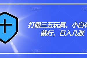 (9499期)打假三五玩具,小白有手就行,日入几张