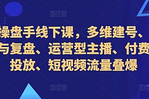 (10325期)直播操盘手线下课,多维建号、起号方式与复盘、运营型主播、付费混合投放、短视频流量叠爆