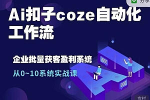 (10411期)Ai扣子coze自动化工作流,从0~10系统实战课,10个人的工作量1个人完成