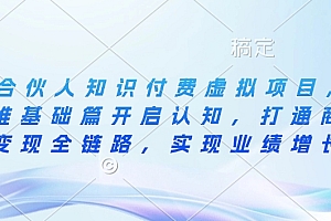 (10758期)IP合伙人知识付费虚拟项目,从思维基础篇开启认知,打通商业变现全链路,实现业绩增长
