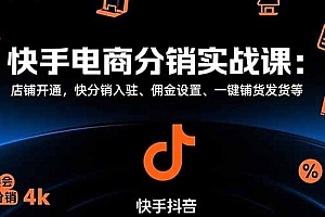 (10864期)快手电商分销实战课:店铺开通,快分销入驻、佣金设置、一键铺货发货