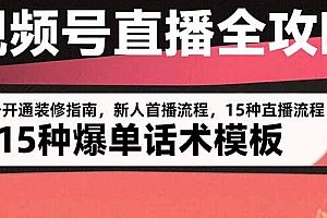 (10875期)视频号直播全攻略:账号开通装修指南,新人首播流程,15种爆单话术模板