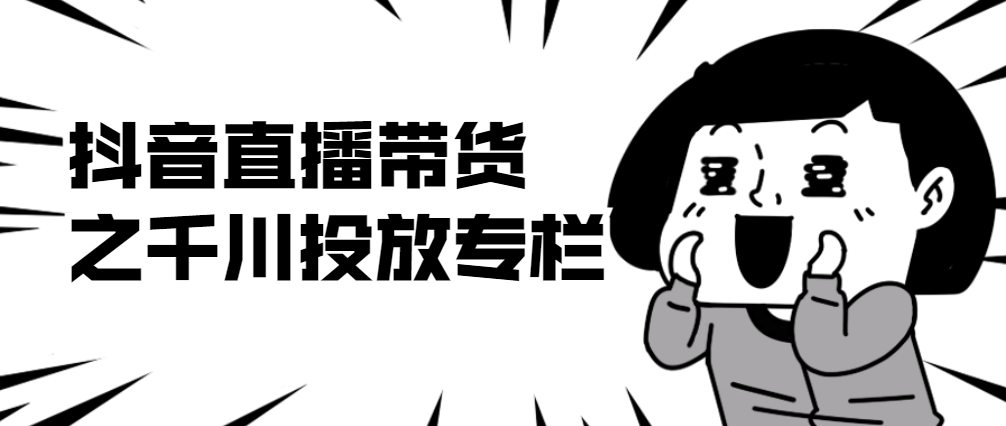 （0603期）抖音直播带货之千川投放专栏 短视频运营 第1张