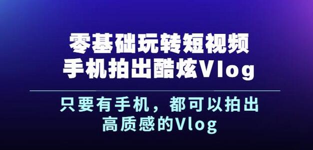 （0832期）杨精坤·零基础玩转短视频手机拍出酷炫Vlog，只要有手机就可以拍出高质感的Vlog 短视频运营 第1张