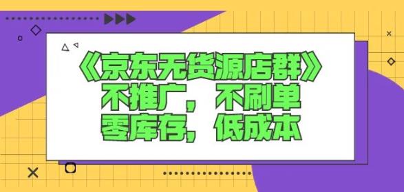 （0844期）诺思星商学院·京东无货源店群课：不推广，不刷单，零库存，低成本 电商运营 第1张