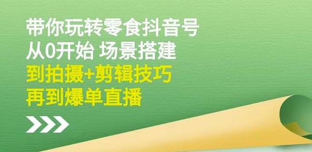 （0864期）隋校长·带你玩转抖音零食号：从0开始场景搭建，到拍摄+剪辑技巧，再到爆单直播（已失效） 短视频运营 第1张