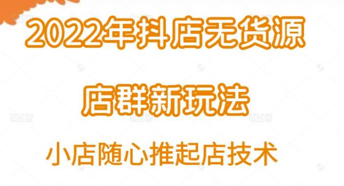 （0881期）小卒·2022年抖店无货源店群新玩法汇总和小店随心推起店技术（已失效） 电商运营 第1张
