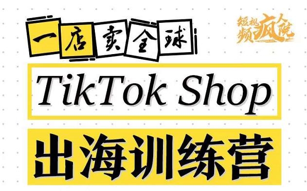 TikTokShop出海训练营（第十三期），打开全球流量新思维，出海抢占全球新流量，一店卖全球