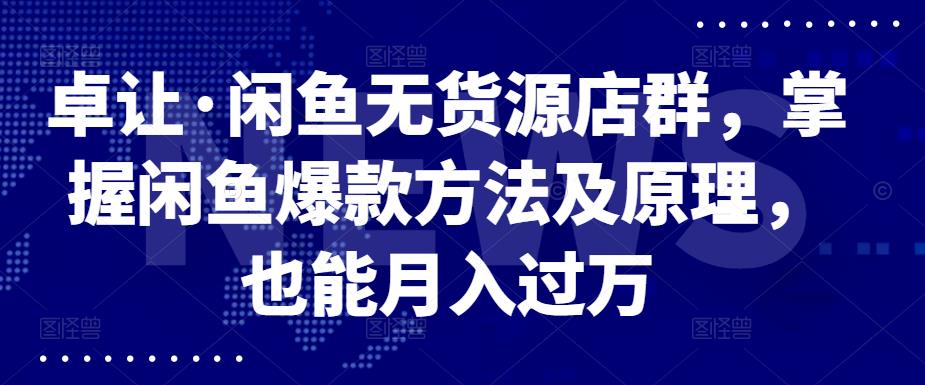 （0894期）卓让·闲鱼无货源店群，掌握闲鱼爆款方法及原理，也能月入过万 电商运营 第1张