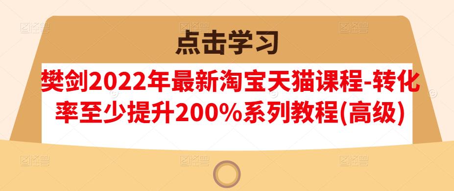 （0980期）樊剑·2022年最新淘宝天猫课程-转化率至少提升200%系列教程(高级) 电商运营 第1张