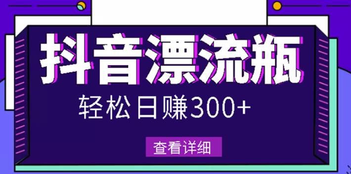 （0988期）最新抖音漂流瓶发作品项目，日入300-500元没问题【自带流量热度】 综合教程 第1张