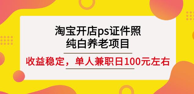 （0990期）淘宝开店ps证件照，纯白养老项目，单人兼职稳定日100元(教程+软件+素材) 综合教程 第1张