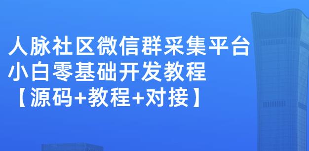 （0991期）外面卖1000的人脉社区微信群采集平台小白0基础开发教程【源码+教程+对接】（已失效） 综合教程 第1张