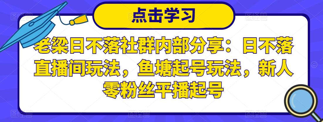 （0993期）老梁·日不落社群内部分享：日不落直播间玩法，鱼塘起号玩法，新人零粉丝平播起号 电商运营 第1张