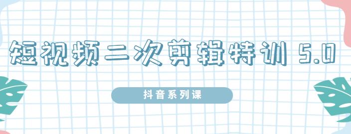 （0994期）陆明明·短视频二次剪辑特训5.0，1部手机就可以操作，0基础掌握短视频二次剪辑和混剪技术（已失效） 短视频运营 第1张