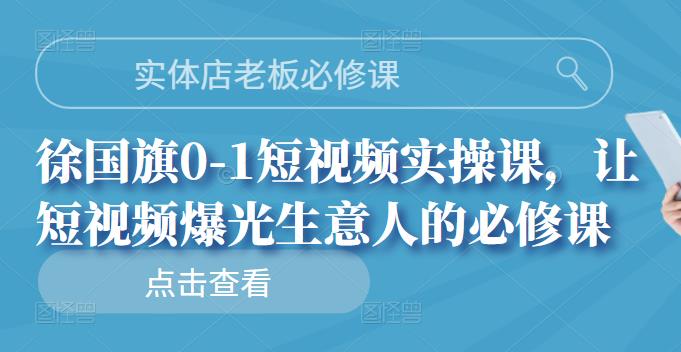 （1010期）实体店老板必修课，徐国旗0-1短视频实操课，让短视频爆光生意人的必修课 短视频运营 第1张