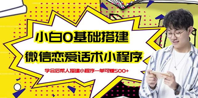 （1023期）新手0基础搭建微信恋爱话术小程序，一单赚几百【视频教程+小程序源码】 源码 第1张