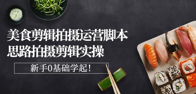 （1027期）湘水·美食剪辑拍摄运营，脚本思路拍摄剪辑实操+基础知识（已失效） 短视频运营 第1张