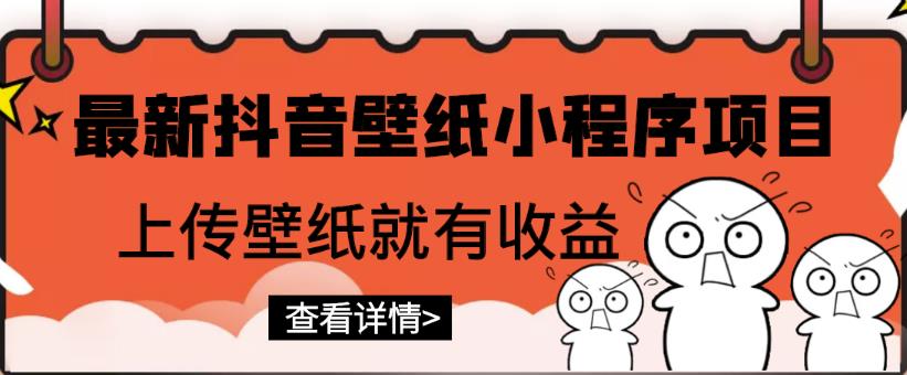 （1093期）最新抖音壁纸小程序项目，上传壁纸就有收益【躺赚收益】 综合教程 第1张