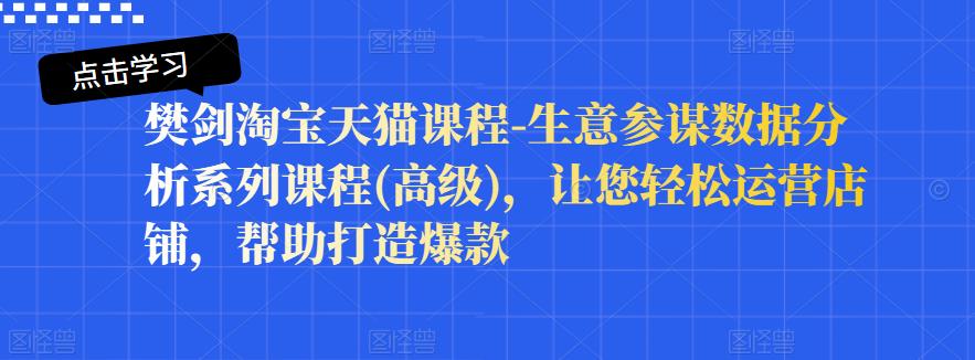 （1098期）樊剑·淘宝天猫课程-生意参谋数据分析系列课程(高级)，让您轻松运营店铺，帮助打造爆款 电商运营 第1张