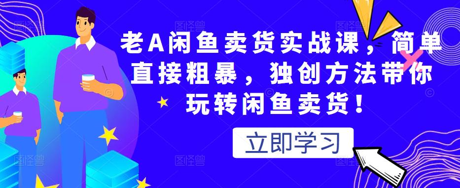 （1100期）老A·闲鱼卖货实战课，简单直接粗暴，独创方法带你玩转闲鱼卖货！ 电商运营 第1张