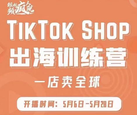 （1108期）疯人院·TikTok Shop出海训练营（一店卖全球)，出海抢占全球新流量 短视频运营 第1张