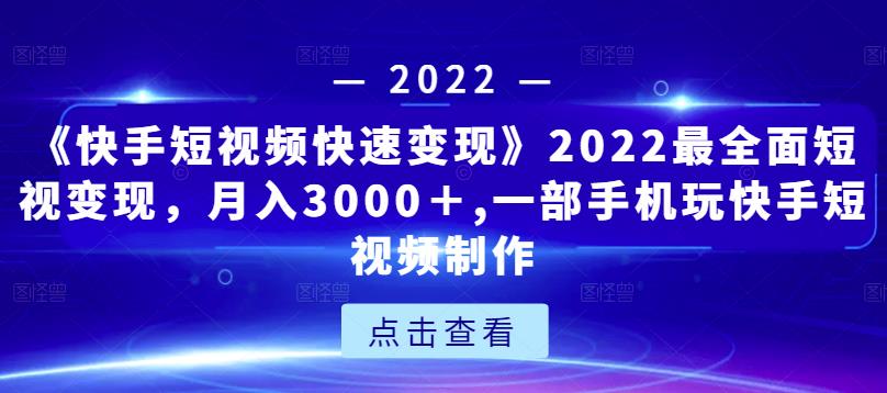 （1126期）《快手短视频快速变现》2022最全面短视变现，月入3000＋,一部手机玩快手短视频制作 短视频运营 第1张