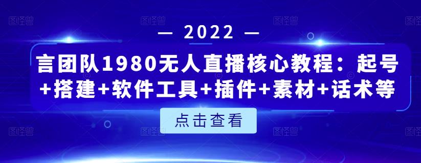 （1134期）言团队1980无人直播核心教程：起号+搭建+软件工具+插件+素材+话术等等 短视频运营 第1张