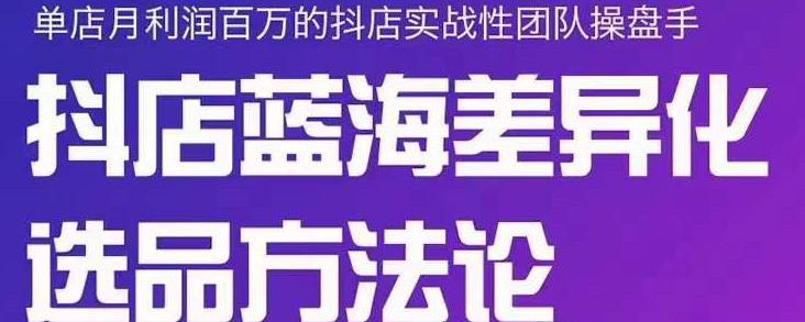 （1151期）小卒·抖店蓝海差异化选品方法论，全面介绍抖店无货源选品的所有方法 电商运营 第1张