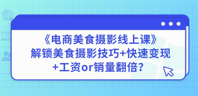 （1153期）陈飞燕《电商美食摄影线上课》解锁美食摄影技巧+快速变现+工资or销量翻倍 综合教程 第1张