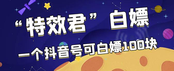 （1202期）【高端精品】最新特效君白嫖活动，一个抖音号可白嫖100元，多号多撸（已失效） 短视频运营 第1张