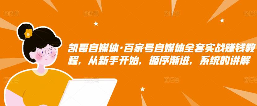 （1207期）凯哥自媒体·百家号自媒体全套实战赚钱教程，从新手开始，循序渐进，系统的讲解 新媒体 第1张