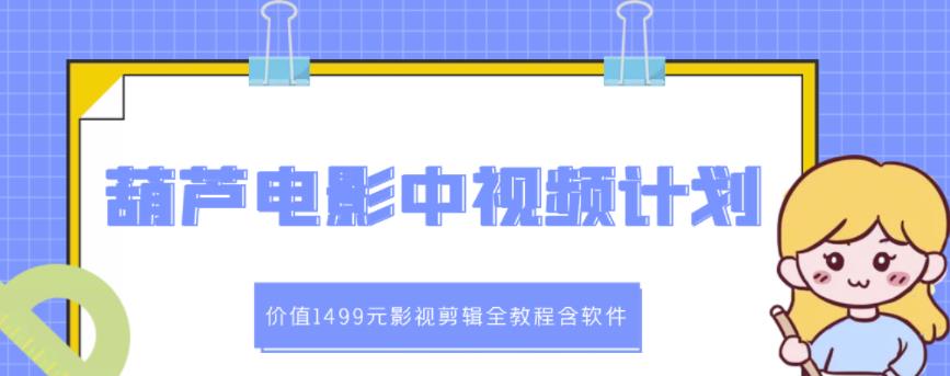 （1213期）葫芦电影·中视频解说教学：价值1499元影视剪辑全教程含软件 短视频运营 第1张