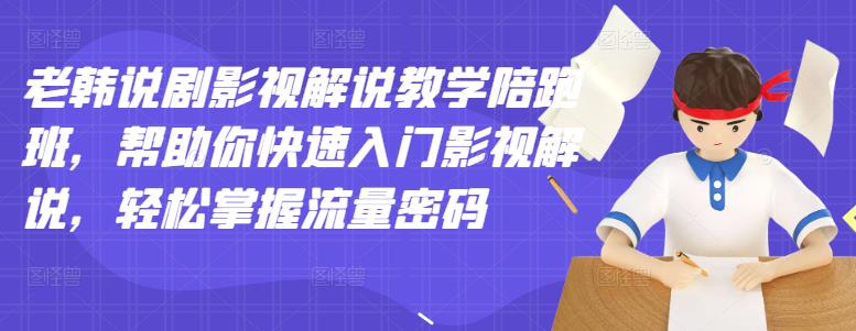 （1231期）老韩说剧·影视解说教学陪跑班，帮助你快速入门影视解说，轻松掌握流量密码 短视频运营 第1张