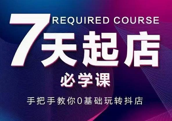 （1279期）抖音小店7天起店必学课，手把手教你0基础玩转抖店 电商运营 第1张