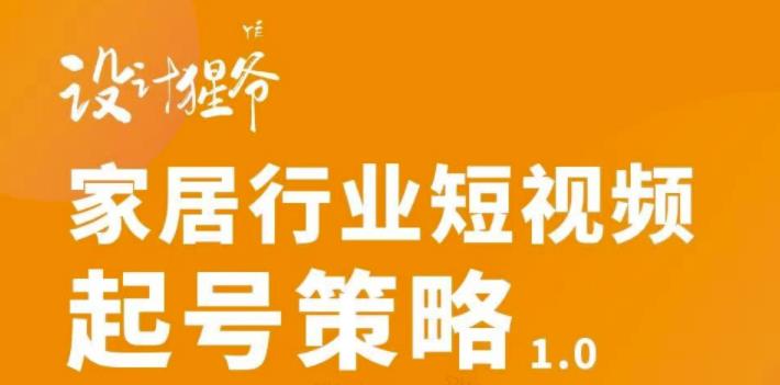 （1280期）【设计猩爷】家居行业短视频起号策略，家居行业非主流短视频策略课价值4980元 综合教程 第1张