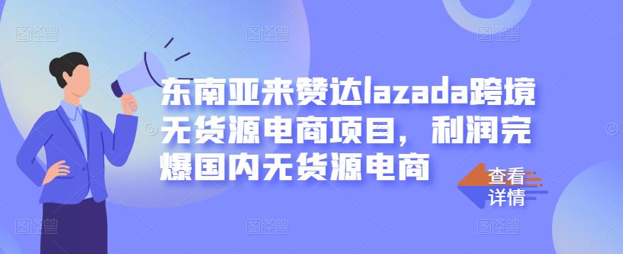 （1285期）东南亚来赞达lazada跨境无货源电商项目，利润完爆国内无货源电商 电商运营 第1张