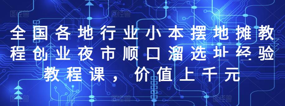 （1287期）全国各地行业小本摆地摊教程创业夜市顺口溜选址经验教程课，价值上千元 资源素材 第1张