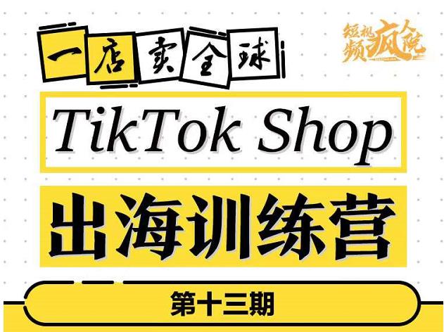 （1292期）疯人院·TikTokShop出海训练营（第十三期），打开全球流量新思维，出海抢占全球新流量，一店卖全球 电商运营 第1张