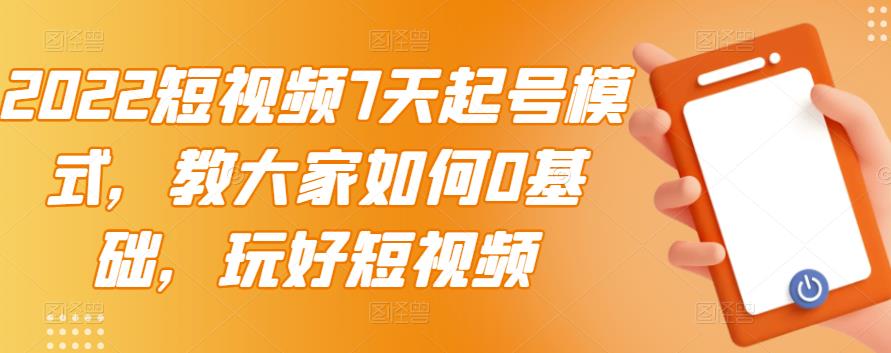 （1300期）2022短视频7天起号模式，教大家如何0基础，玩好短视频 短视频运营 第1张