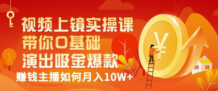 （1320期）视频上镜实操课：带你0基础演出吸金爆款，赚钱主播如何月入10W+ 短视频运营 第1张