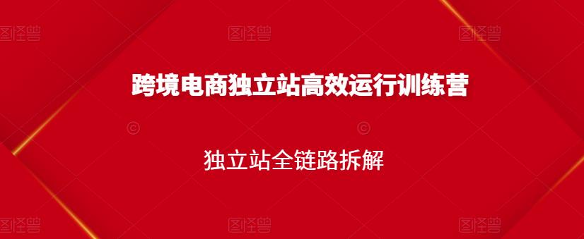 （1332期）跨境电商独立站高效运行训练营，独立站全链路拆解 电商运营 第1张