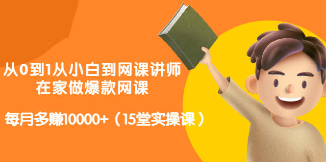 （1339期）从0到1从小白到网课讲师：在家做爆款网课，每月多赚10000+（15堂实操课） 综合教程 第1张