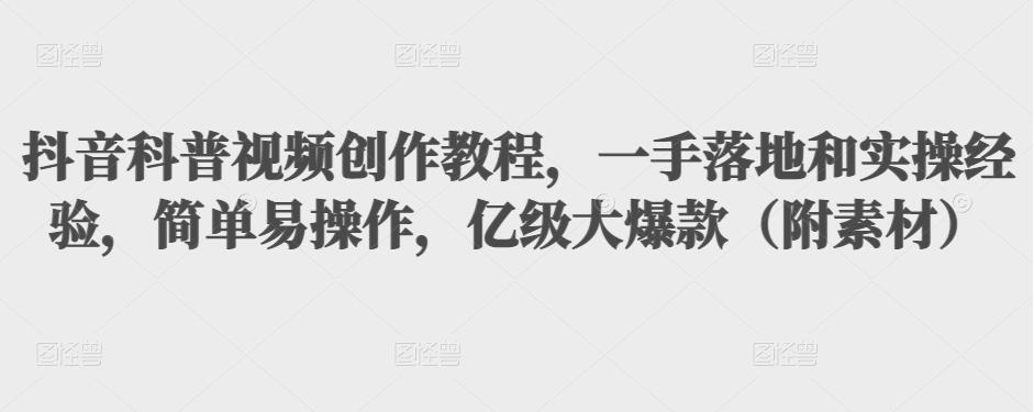 （1398期）抖音科普视频创作教程，一手落地和实操经验，简单易操作，亿级大爆款（附素材）（已失效） 短视频运营 第1张