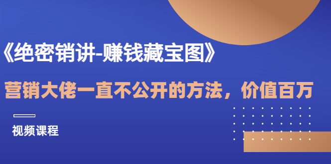 （1399期）《绝密销讲-赚钱藏宝图》营销大佬一直不公开的方法，年入百万（视频课） 综合教程 第1张